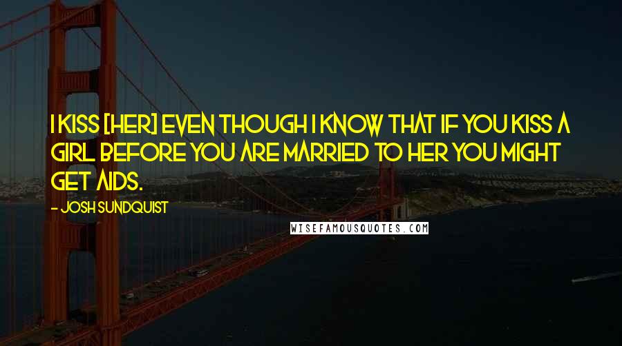 Josh Sundquist Quotes: I kiss [her] even though I know that if you kiss a girl before you are married to her you might get AIDS.