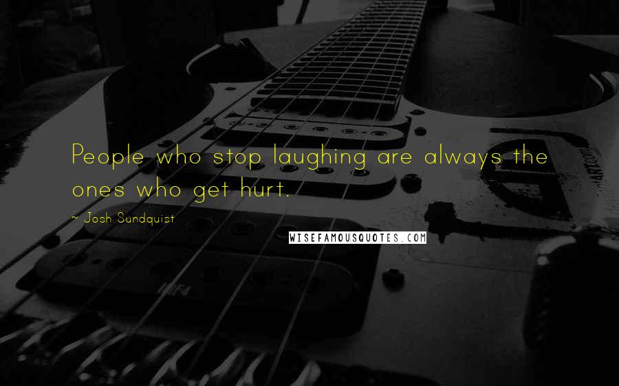 Josh Sundquist Quotes: People who stop laughing are always the ones who get hurt.