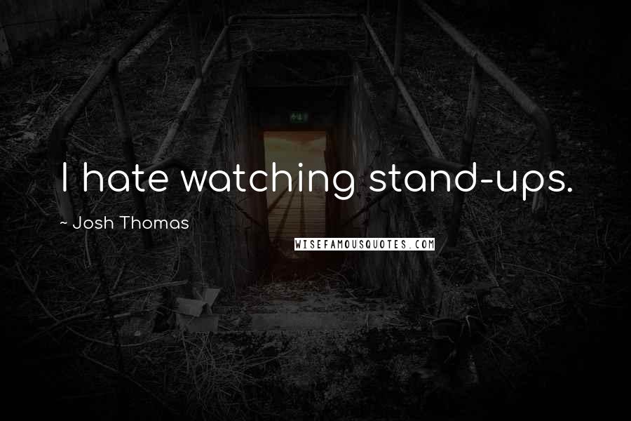 Josh Thomas Quotes: I hate watching stand-ups.