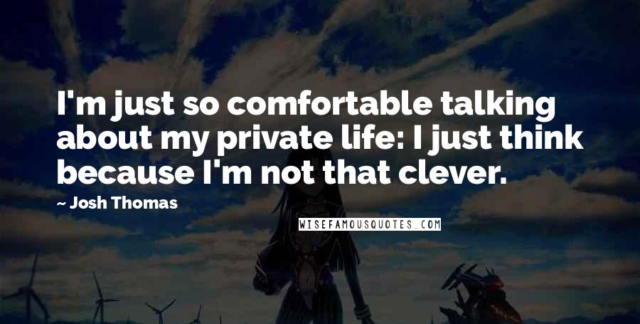 Josh Thomas Quotes: I'm just so comfortable talking about my private life: I just think because I'm not that clever.