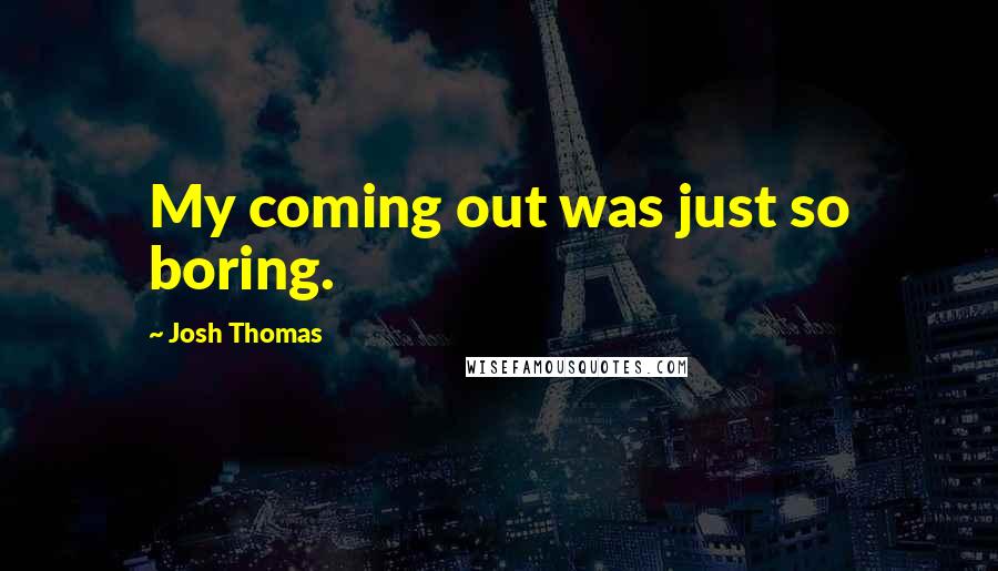Josh Thomas Quotes: My coming out was just so boring.
