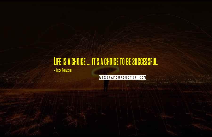Josh Thomson Quotes: Life is a choice ... it's a choice to be successful.