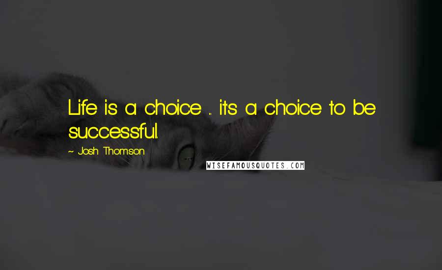 Josh Thomson Quotes: Life is a choice ... it's a choice to be successful.