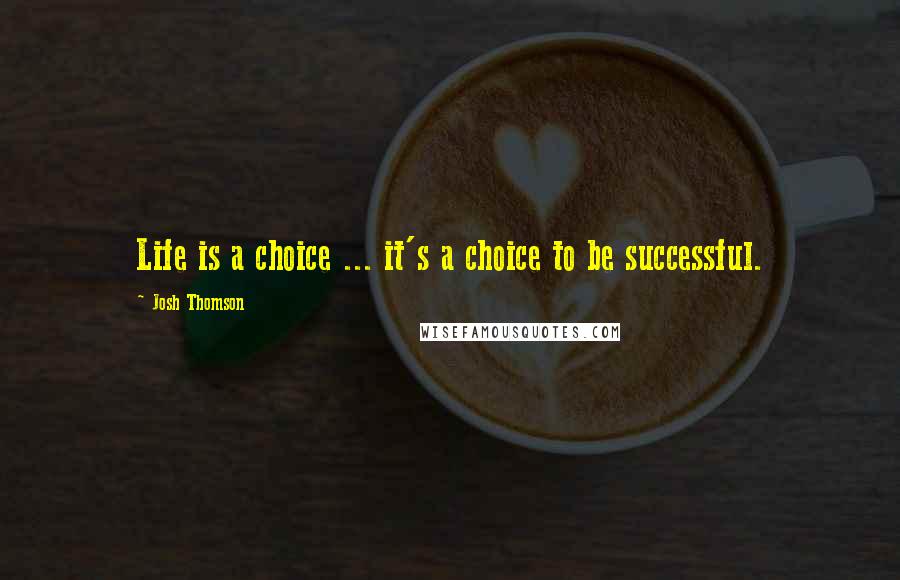 Josh Thomson Quotes: Life is a choice ... it's a choice to be successful.