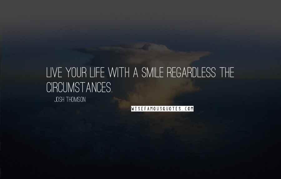 Josh Thomson Quotes: Live your life with a smile regardless the circumstances.