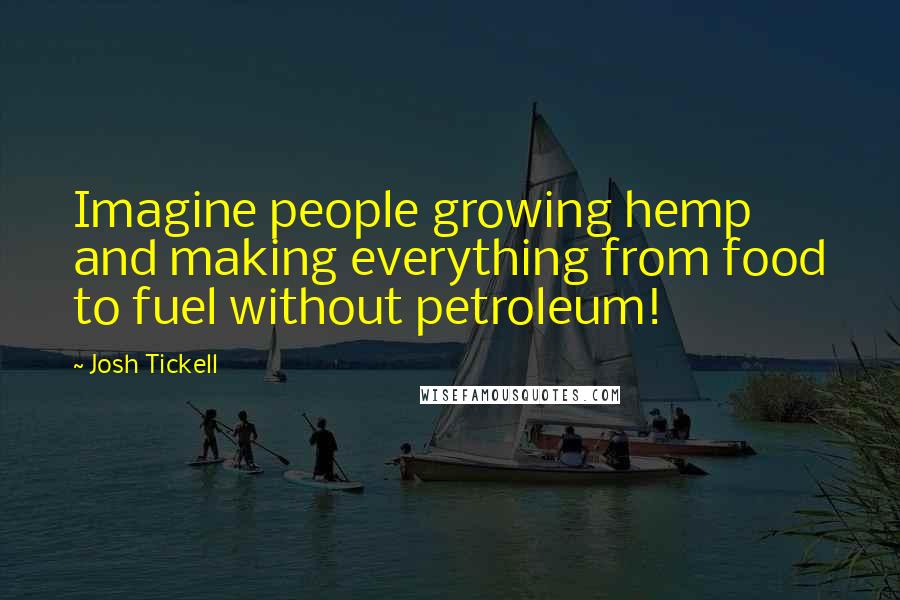 Josh Tickell Quotes: Imagine people growing hemp and making everything from food to fuel without petroleum!