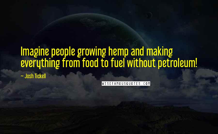 Josh Tickell Quotes: Imagine people growing hemp and making everything from food to fuel without petroleum!