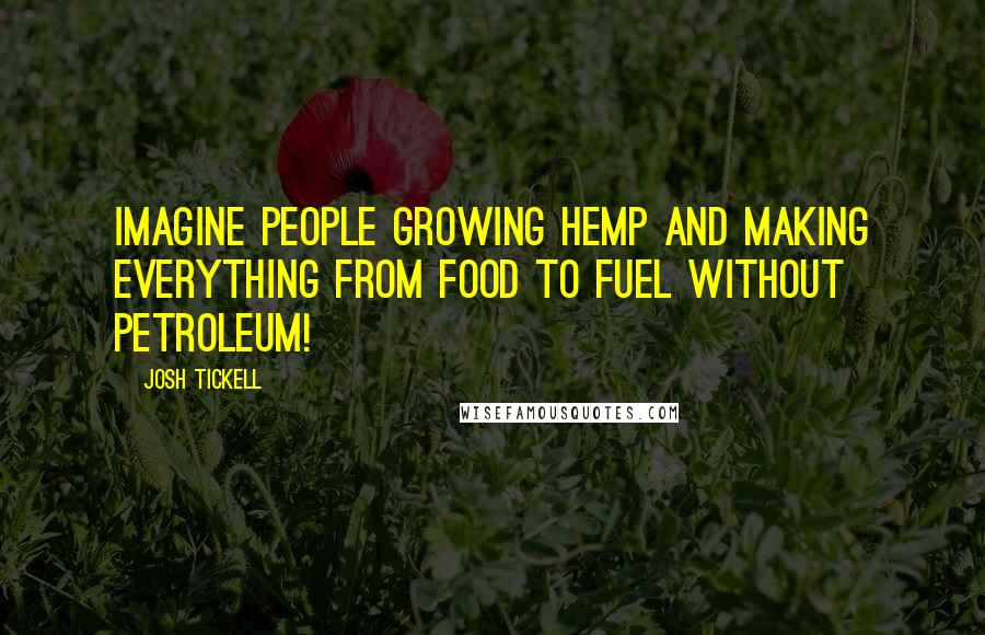 Josh Tickell Quotes: Imagine people growing hemp and making everything from food to fuel without petroleum!