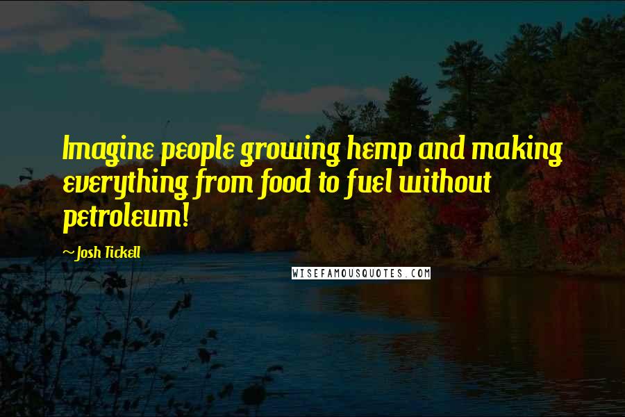 Josh Tickell Quotes: Imagine people growing hemp and making everything from food to fuel without petroleum!