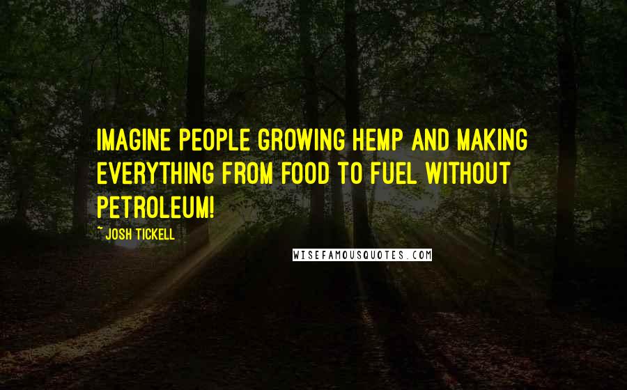 Josh Tickell Quotes: Imagine people growing hemp and making everything from food to fuel without petroleum!