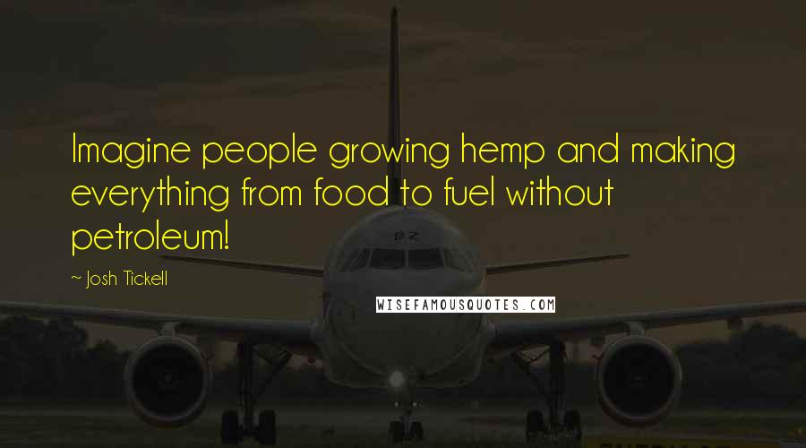 Josh Tickell Quotes: Imagine people growing hemp and making everything from food to fuel without petroleum!
