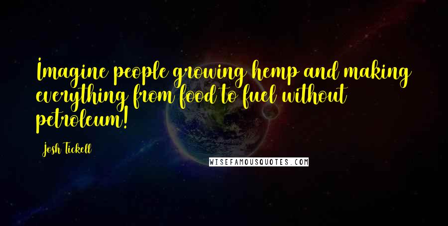 Josh Tickell Quotes: Imagine people growing hemp and making everything from food to fuel without petroleum!