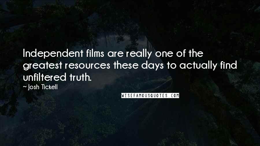 Josh Tickell Quotes: Independent films are really one of the greatest resources these days to actually find unfiltered truth.
