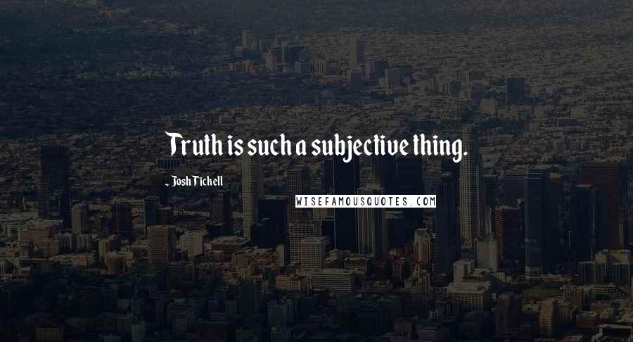 Josh Tickell Quotes: Truth is such a subjective thing.