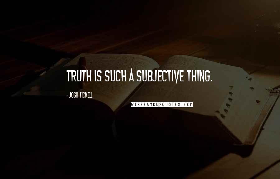 Josh Tickell Quotes: Truth is such a subjective thing.