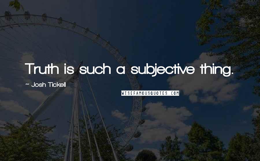 Josh Tickell Quotes: Truth is such a subjective thing.