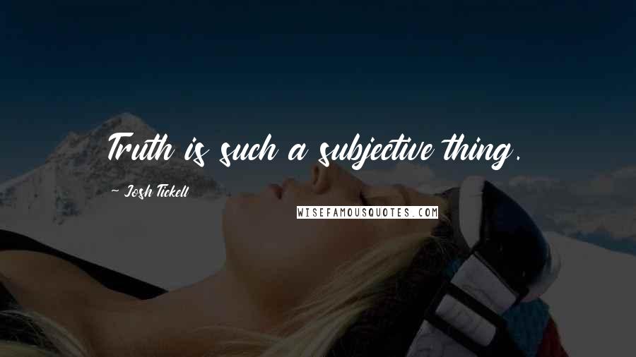 Josh Tickell Quotes: Truth is such a subjective thing.