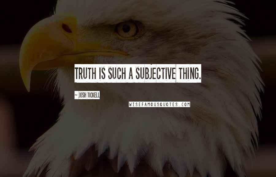 Josh Tickell Quotes: Truth is such a subjective thing.