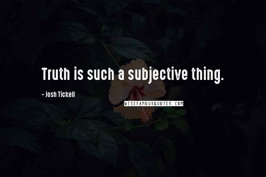 Josh Tickell Quotes: Truth is such a subjective thing.