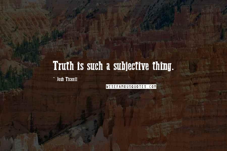 Josh Tickell Quotes: Truth is such a subjective thing.