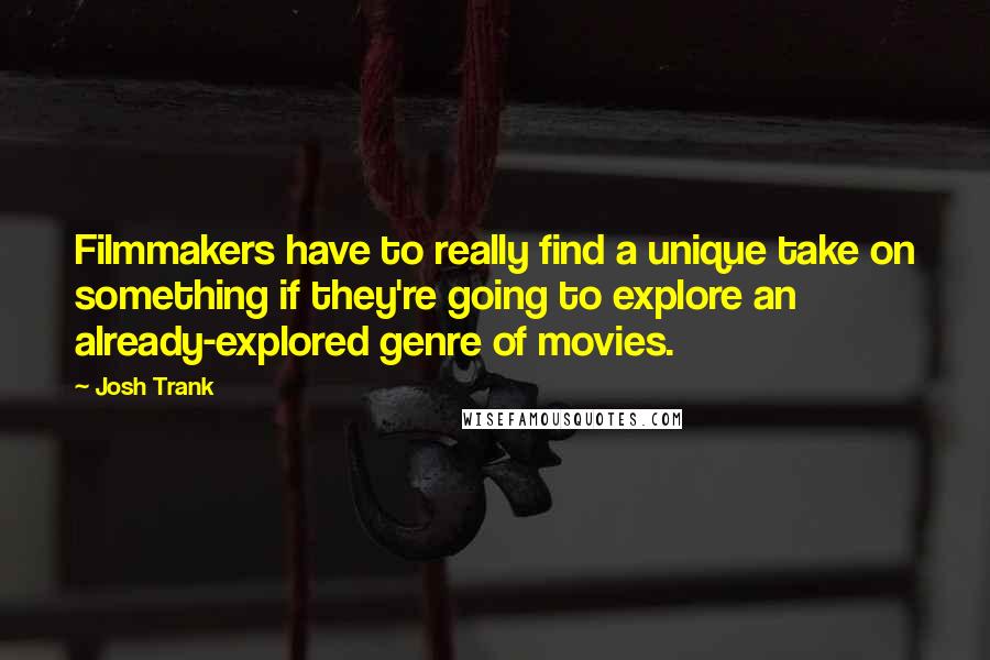 Josh Trank Quotes: Filmmakers have to really find a unique take on something if they're going to explore an already-explored genre of movies.