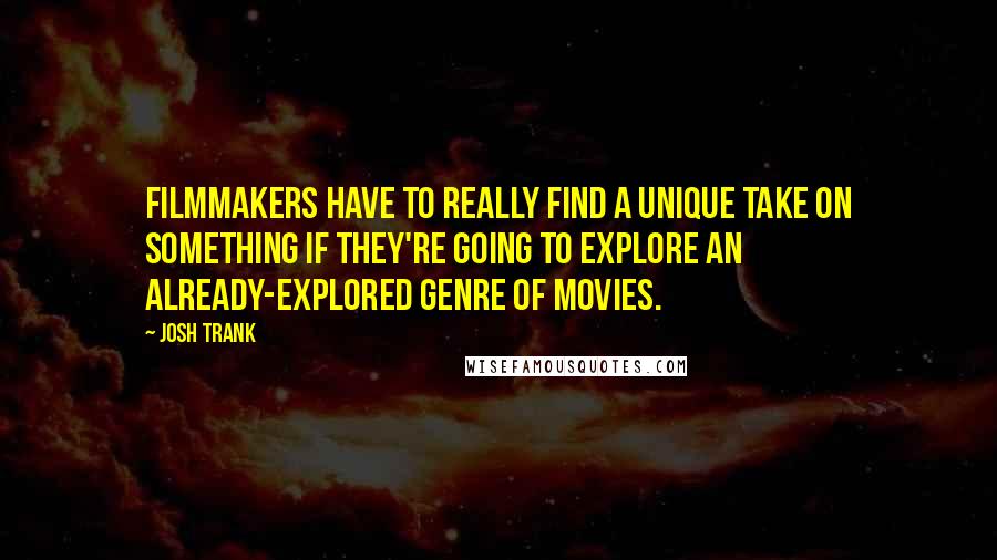 Josh Trank Quotes: Filmmakers have to really find a unique take on something if they're going to explore an already-explored genre of movies.