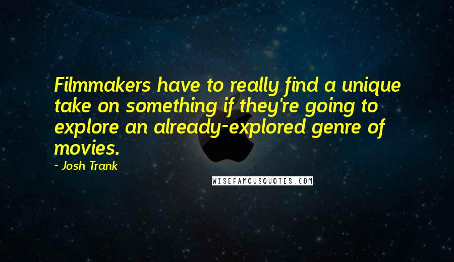 Josh Trank Quotes: Filmmakers have to really find a unique take on something if they're going to explore an already-explored genre of movies.