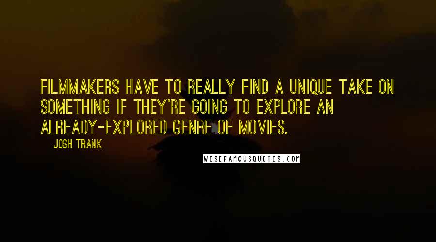 Josh Trank Quotes: Filmmakers have to really find a unique take on something if they're going to explore an already-explored genre of movies.