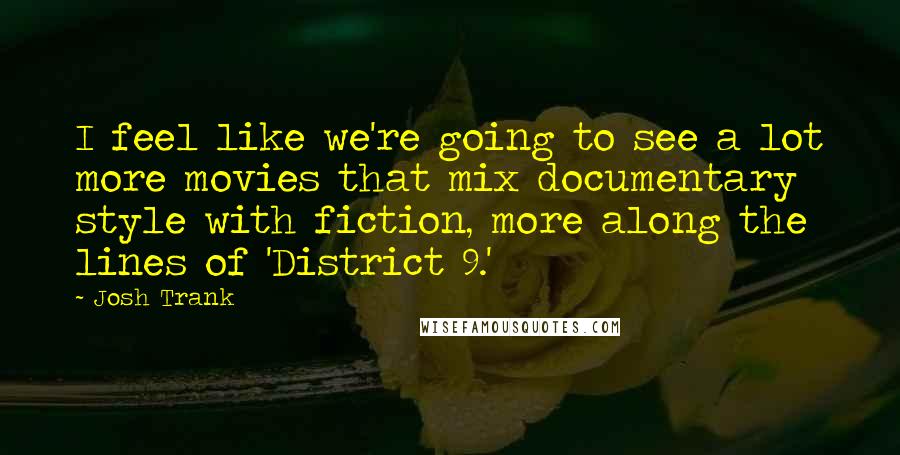 Josh Trank Quotes: I feel like we're going to see a lot more movies that mix documentary style with fiction, more along the lines of 'District 9.'
