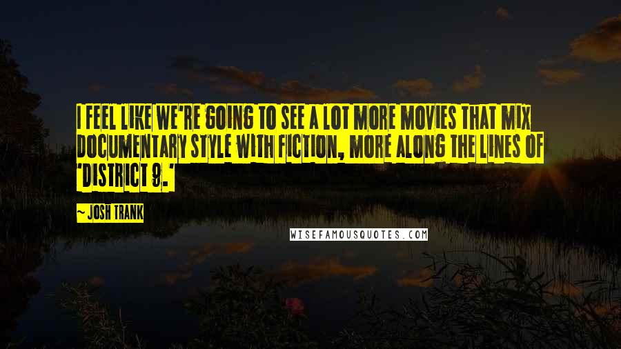 Josh Trank Quotes: I feel like we're going to see a lot more movies that mix documentary style with fiction, more along the lines of 'District 9.'
