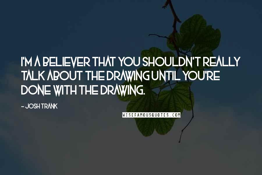 Josh Trank Quotes: I'm a believer that you shouldn't really talk about the drawing until you're done with the drawing.