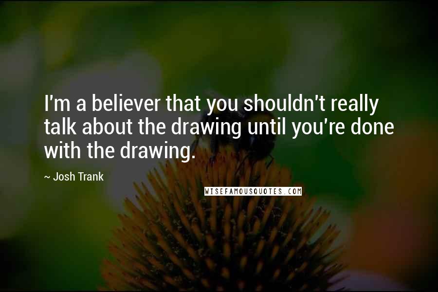 Josh Trank Quotes: I'm a believer that you shouldn't really talk about the drawing until you're done with the drawing.