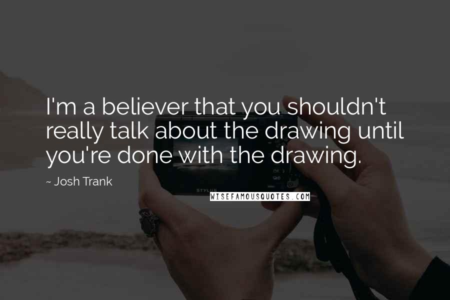 Josh Trank Quotes: I'm a believer that you shouldn't really talk about the drawing until you're done with the drawing.