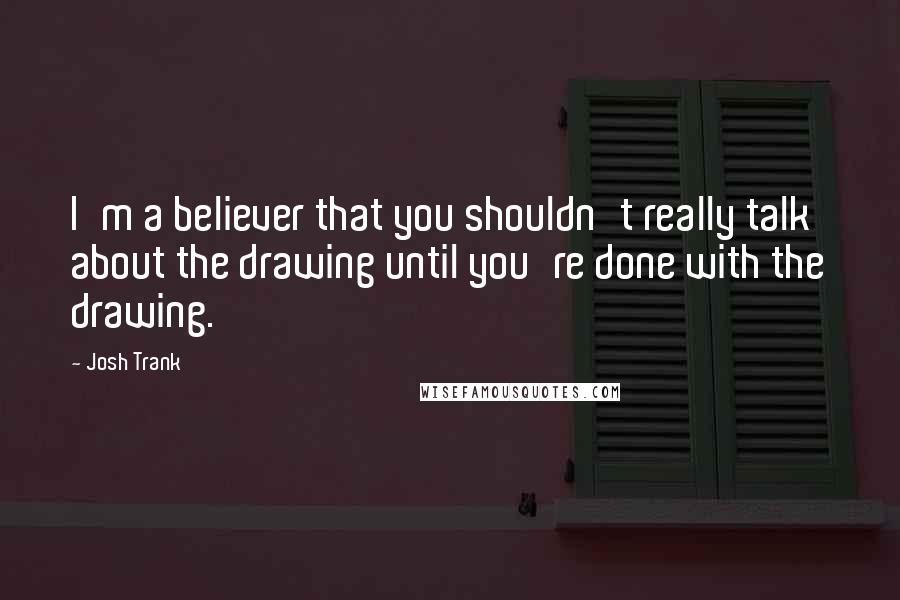 Josh Trank Quotes: I'm a believer that you shouldn't really talk about the drawing until you're done with the drawing.