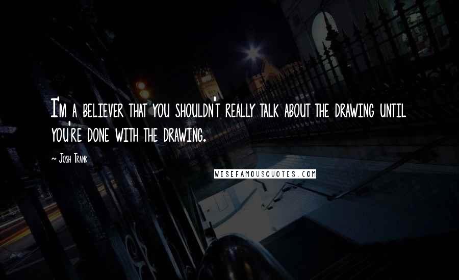 Josh Trank Quotes: I'm a believer that you shouldn't really talk about the drawing until you're done with the drawing.