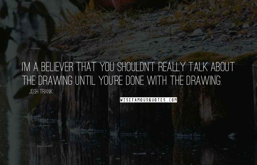 Josh Trank Quotes: I'm a believer that you shouldn't really talk about the drawing until you're done with the drawing.