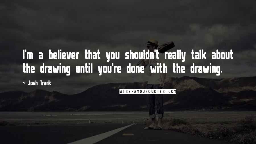 Josh Trank Quotes: I'm a believer that you shouldn't really talk about the drawing until you're done with the drawing.