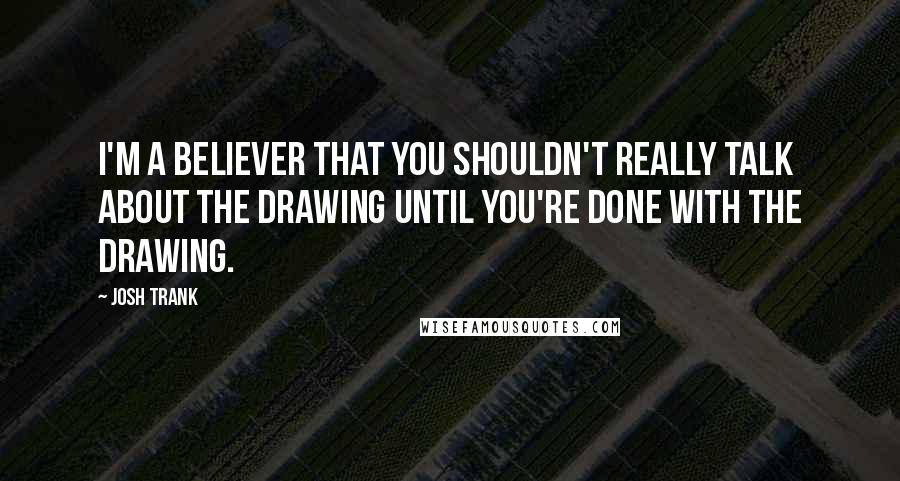 Josh Trank Quotes: I'm a believer that you shouldn't really talk about the drawing until you're done with the drawing.