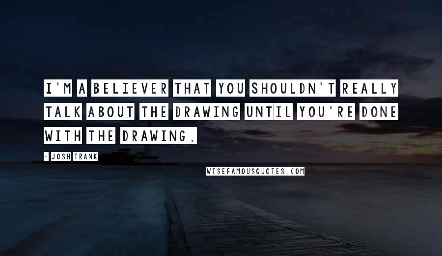 Josh Trank Quotes: I'm a believer that you shouldn't really talk about the drawing until you're done with the drawing.