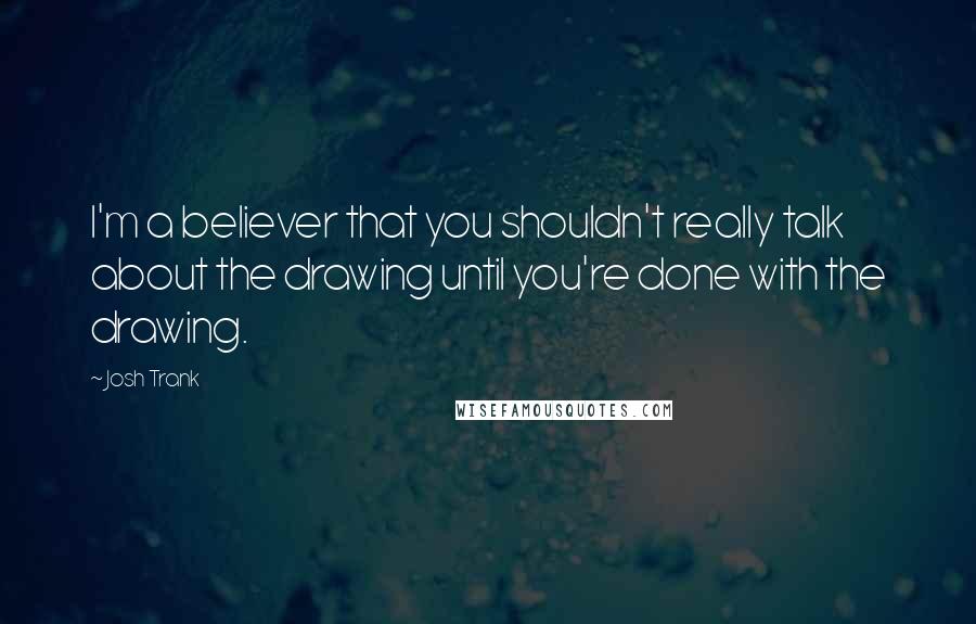 Josh Trank Quotes: I'm a believer that you shouldn't really talk about the drawing until you're done with the drawing.