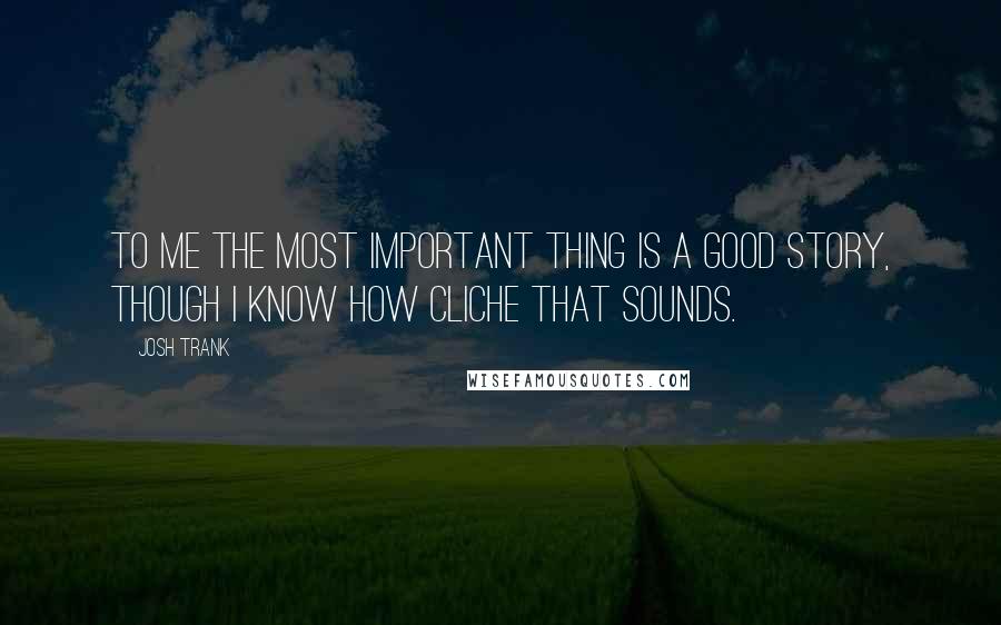 Josh Trank Quotes: To me the most important thing is a good story, though I know how cliche that sounds.