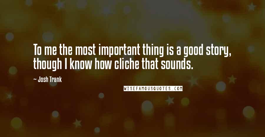 Josh Trank Quotes: To me the most important thing is a good story, though I know how cliche that sounds.