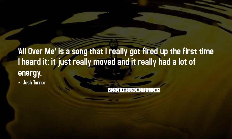 Josh Turner Quotes: 'All Over Me' is a song that I really got fired up the first time I heard it: it just really moved and it really had a lot of energy.