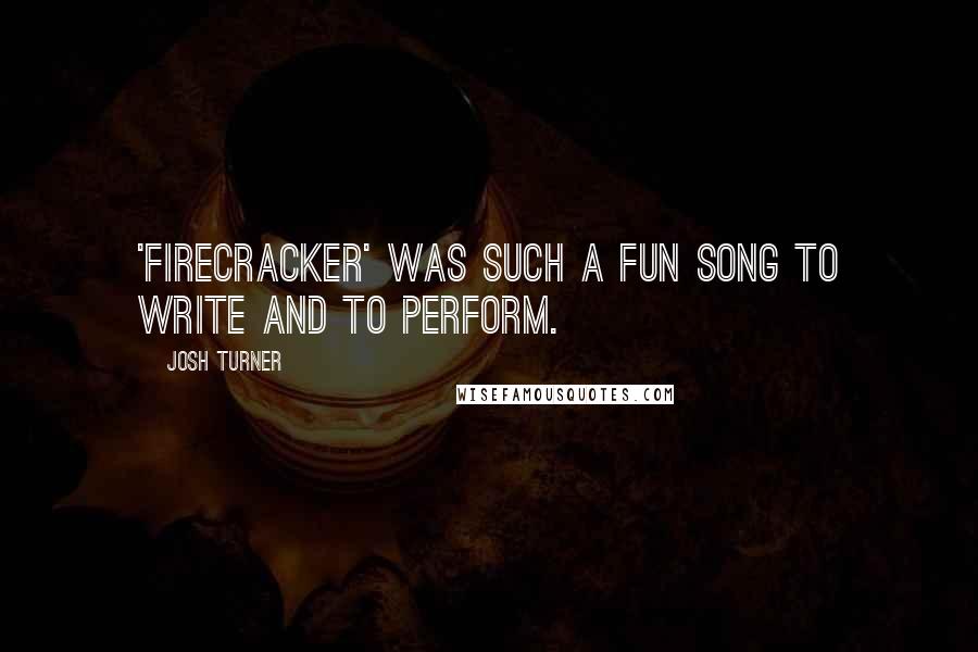 Josh Turner Quotes: 'Firecracker' was such a fun song to write and to perform.