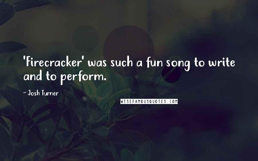 Josh Turner Quotes: 'Firecracker' was such a fun song to write and to perform.