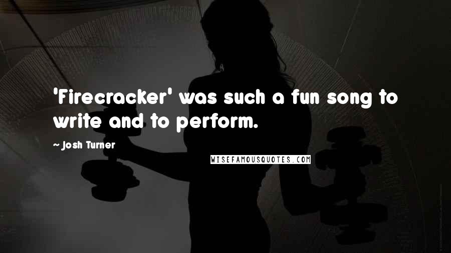 Josh Turner Quotes: 'Firecracker' was such a fun song to write and to perform.