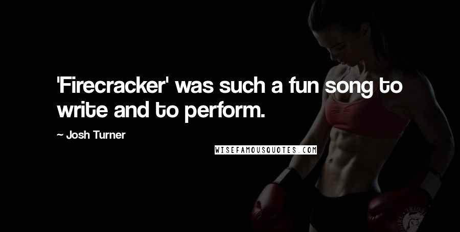 Josh Turner Quotes: 'Firecracker' was such a fun song to write and to perform.