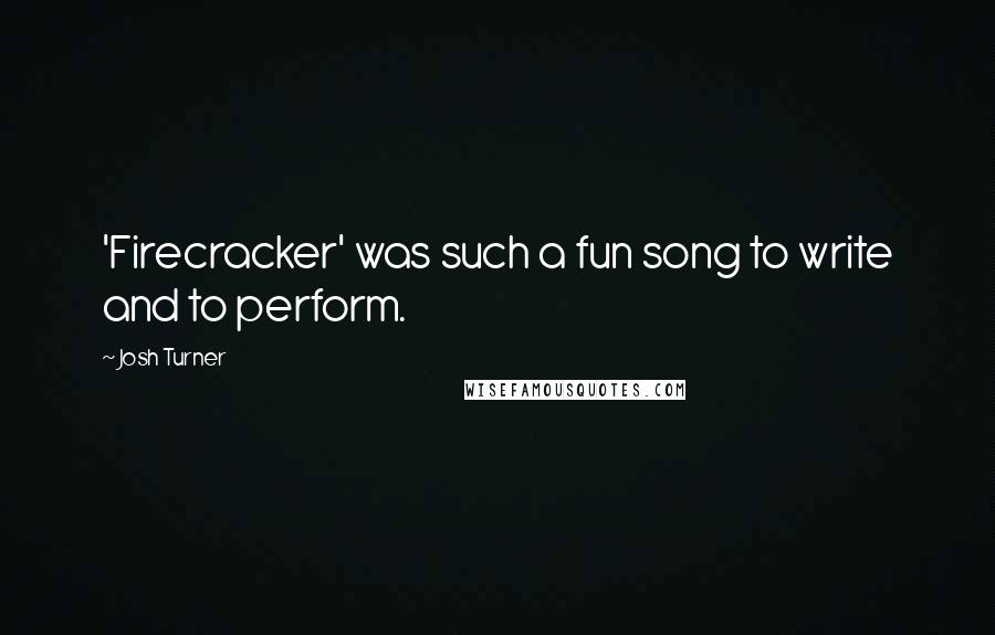 Josh Turner Quotes: 'Firecracker' was such a fun song to write and to perform.