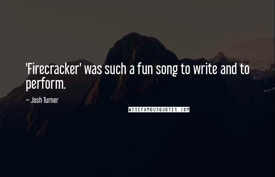 Josh Turner Quotes: 'Firecracker' was such a fun song to write and to perform.