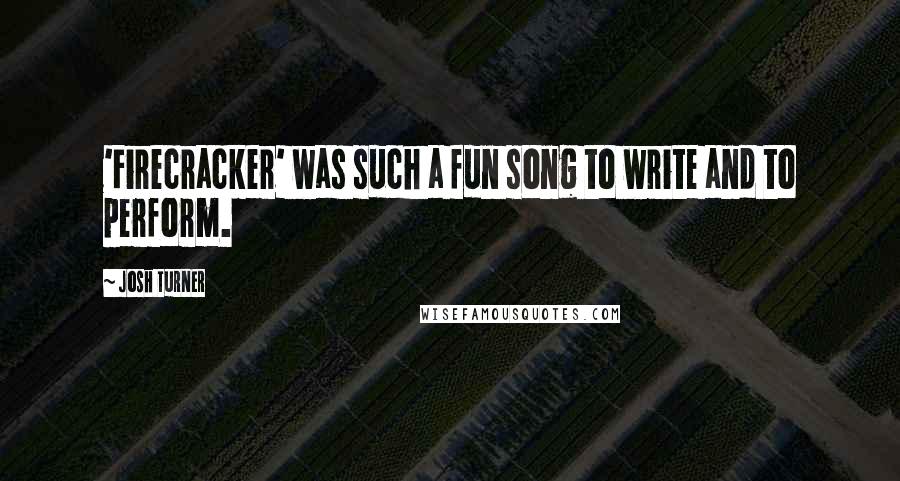 Josh Turner Quotes: 'Firecracker' was such a fun song to write and to perform.